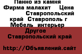 Панно из камня.  Фирма“малахит“ › Цена ­ 19 000 - Ставропольский край, Ставрополь г. Мебель, интерьер » Другое   . Ставропольский край